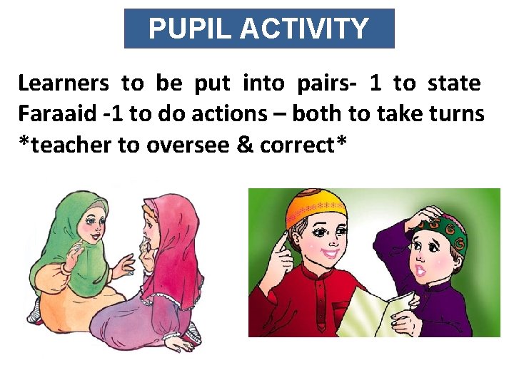 PUPIL ACTIVITY Learners to be put into pairs- 1 to state Faraaid -1 to