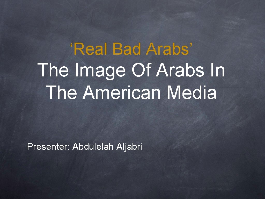 ‘Real Bad Arabs’ The Image Of Arabs In The American Media Presenter: Abdulelah Aljabri