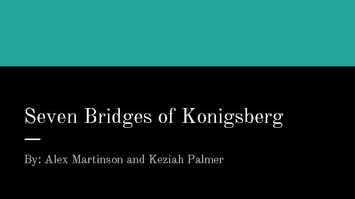 Seven Bridges of Konigsberg By: Alex Martinson and Keziah Palmer 