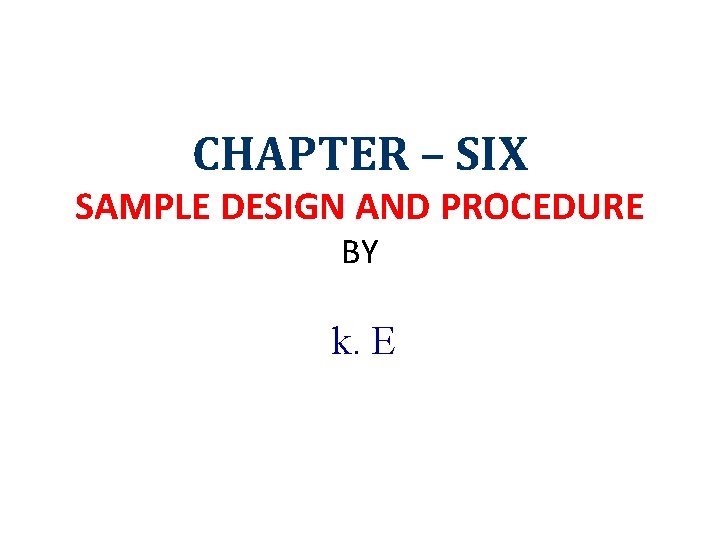 CHAPTER – SIX SAMPLE DESIGN AND PROCEDURE BY k. E 