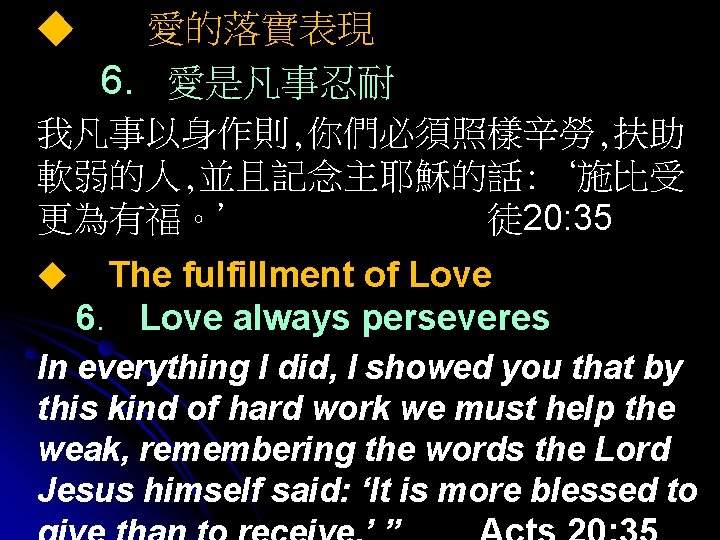 ◆ 愛的落實表現 6. 愛是凡事忍耐 我凡事以身作則, 你們必須照樣辛勞, 扶助 軟弱的人, 並且記念主耶穌的話: ‘施比受 更為有福。’ 徒 20: 35
