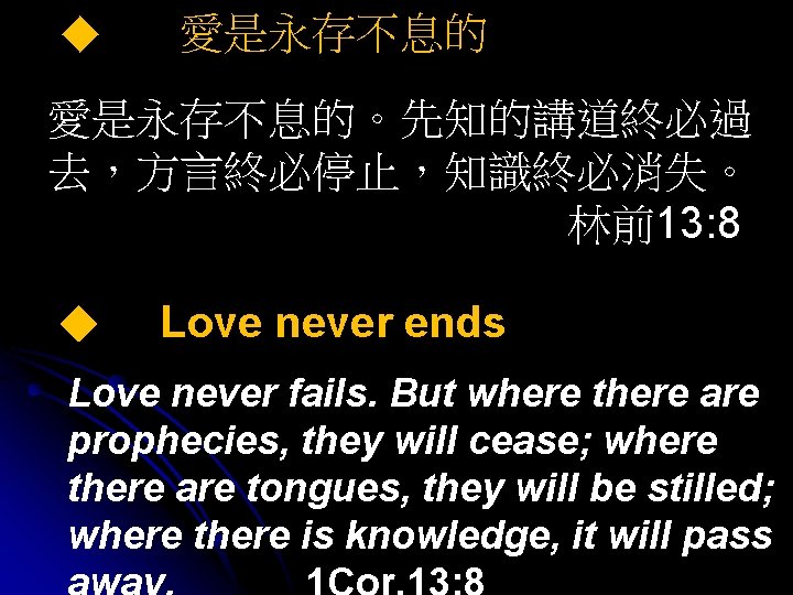 ◆ 愛是永存不息的。先知的講道終必過 去，方言終必停止，知識終必消失。 林前13: 8 ◆ Love never ends Love never fails. But where