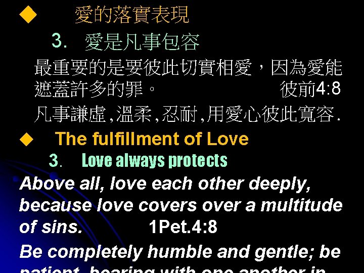 ◆ 愛的落實表現 3. 愛是凡事包容 最重要的是要彼此切實相愛，因為愛能 遮蓋許多的罪。 彼前4: 8 凡事謙虛, 溫柔, 忍耐, 用愛心彼此寬容. ◆ The