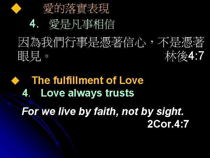 ◆ 愛的落實表現 4. 愛是凡事相信 因為我們行事是憑著信心，不是憑著 眼見。 林後4: 7 ◆ The fulfillment of Love 4.