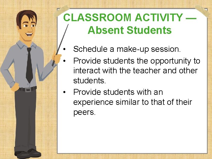 CLASSROOM ACTIVITY — Absent Students • Schedule a make-up session. • Provide students the