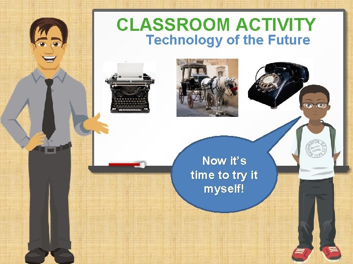 CLASSROOM ACTIVITY Technology of the Future Now it’s time to try it myself! 