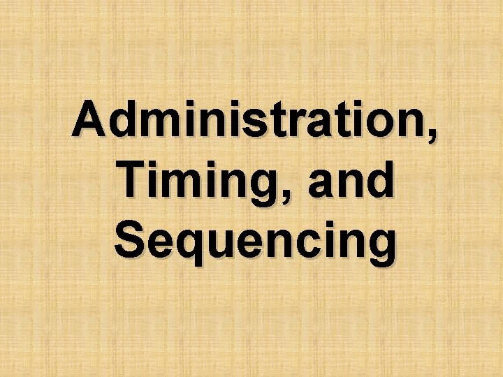 Administration, Timing, and Sequencing 
