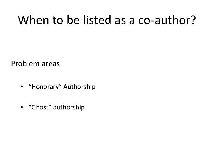 When to be listed as a co-author? Problem areas: • “Honorary” Authorship • “Ghost”