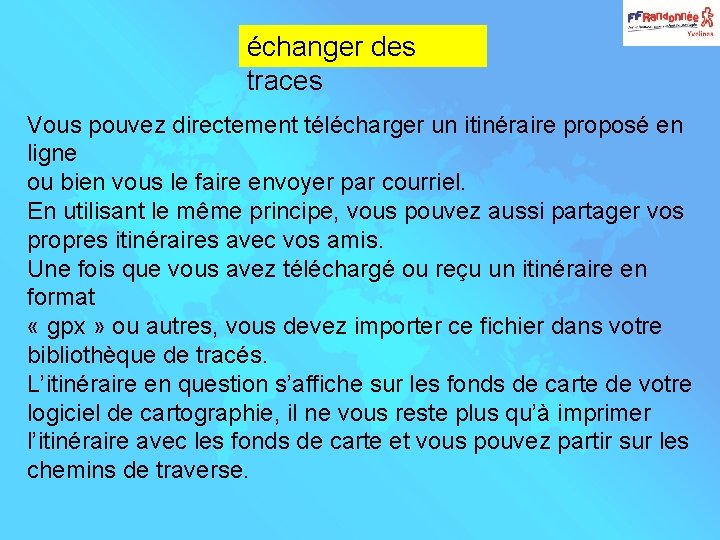 échanger des traces Vous pouvez directement télécharger un itinéraire proposé en ligne ou bien