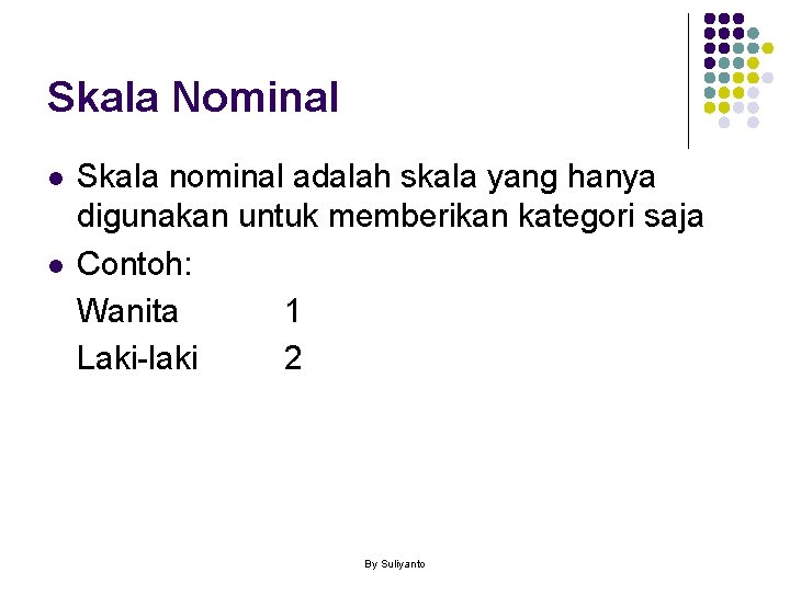 Skala Nominal l l Skala nominal adalah skala yang hanya digunakan untuk memberikan kategori