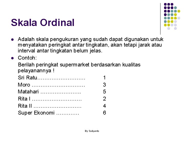 Skala Ordinal l l Adalah skala pengukuran yang sudah dapat digunakan untuk menyatakan peringkat