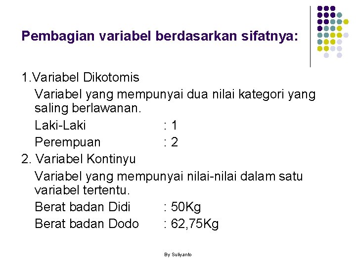 Pembagian variabel berdasarkan sifatnya: 1. Variabel Dikotomis Variabel yang mempunyai dua nilai kategori yang