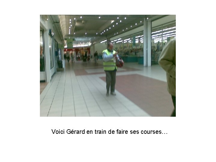 Voici Gérard en train de faire ses courses… 