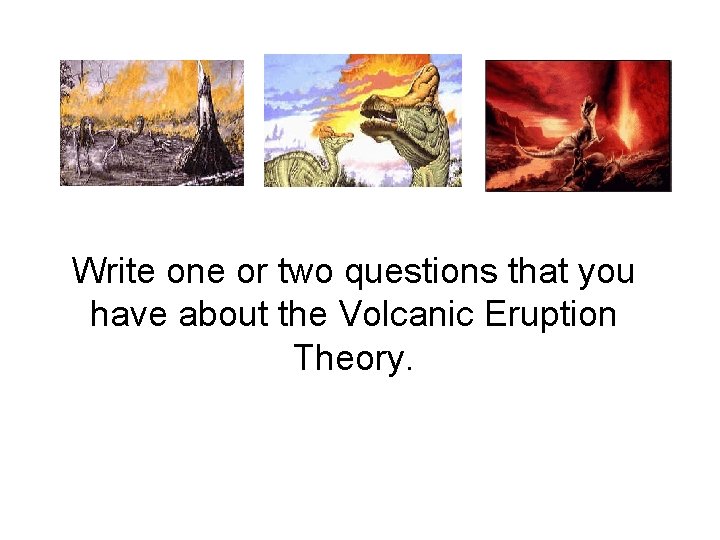 Write one or two questions that you have about the Volcanic Eruption Theory. 