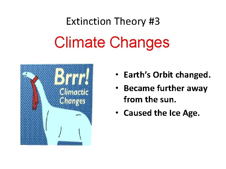 Extinction Theory #3 Climate Changes • Earth’s Orbit changed. • Became further away from