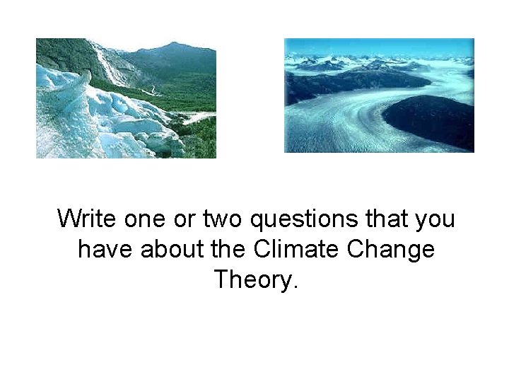 Write one or two questions that you have about the Climate Change Theory. 