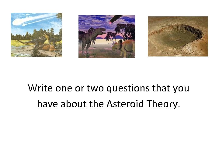 Write one or two questions that you have about the Asteroid Theory. 