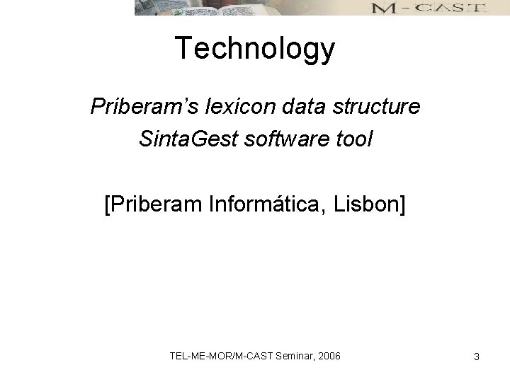 Technology Priberam’s lexicon data structure Sinta. Gest software tool [Priberam Informática, Lisbon] TEL-ME-MOR/M-CAST Seminar,