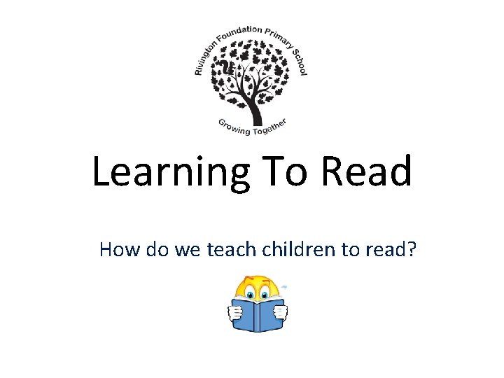 Learning To Read How do we teach children to read? Learning To Read How do we teach children to read?