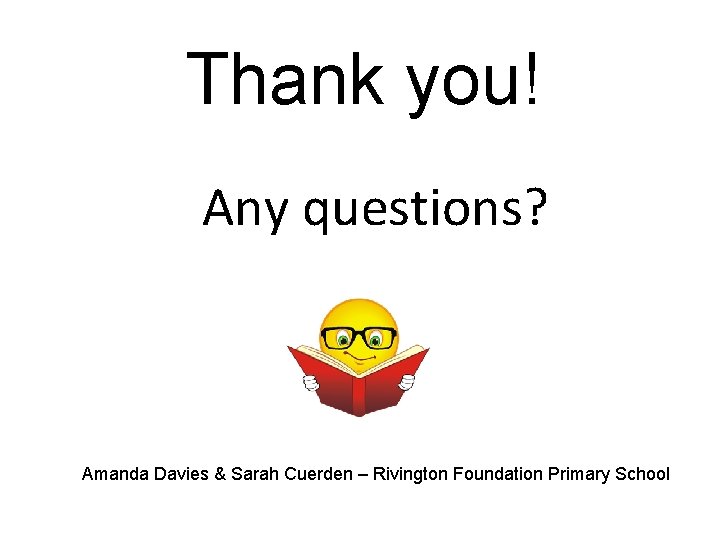Thank you! Any questions? Amanda Davies & Sarah Cuerden – Rivington Foundation Primary School Thank you! Any questions? Amanda Davies & Sarah Cuerden – Rivington Foundation Primary School