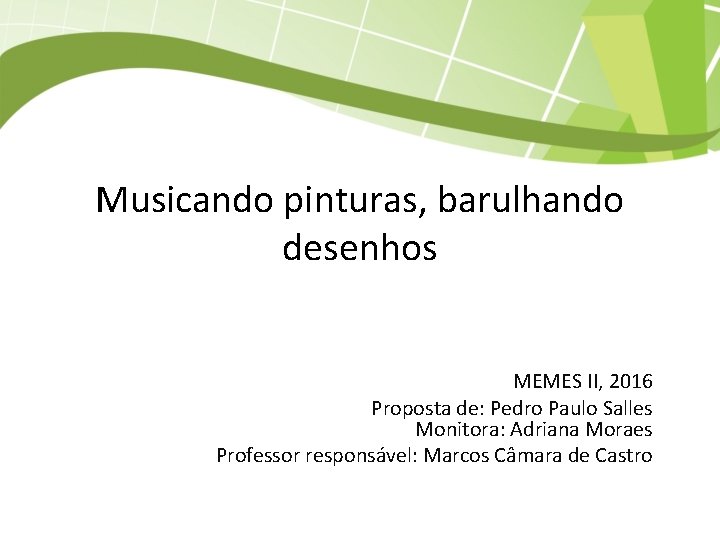 Musicando pinturas, barulhando desenhos MEMES II, 2016 Proposta de: Pedro Paulo Salles Monitora: Adriana