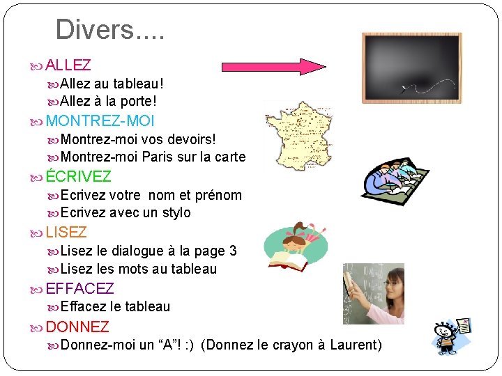 Divers. . ALLEZ Allez au tableau! Allez à la porte! MONTREZ-MOI Montrez-moi vos devoirs!