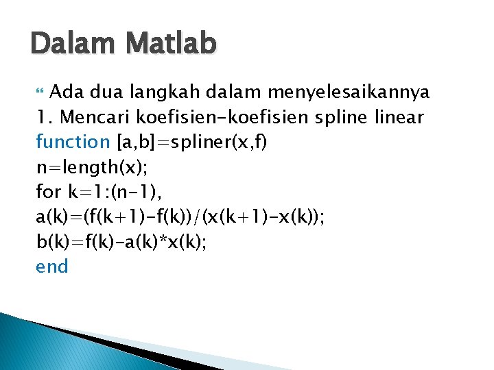 Dalam Matlab Ada dua langkah dalam menyelesaikannya 1. Mencari koefisien-koefisien splinear function [a, b]=spliner(x,