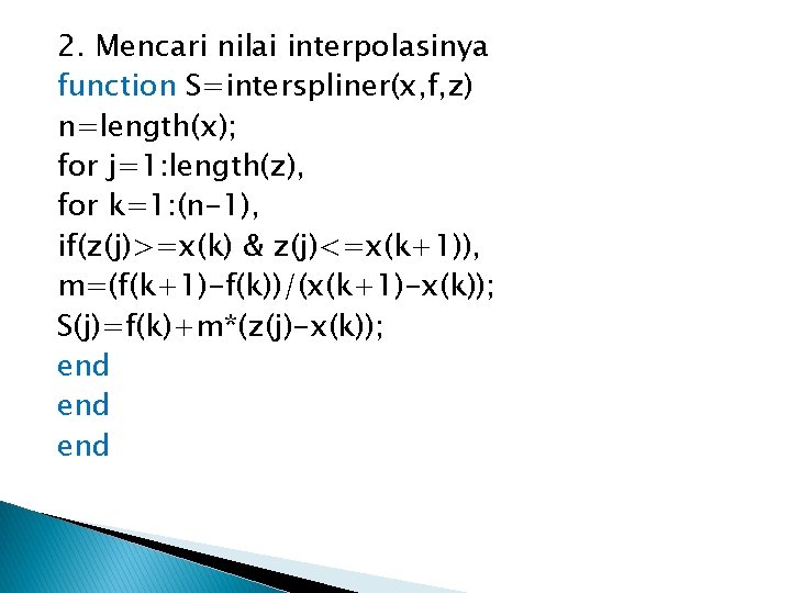 2. Mencari nilai interpolasinya function S=interspliner(x, f, z) n=length(x); for j=1: length(z), for k=1: