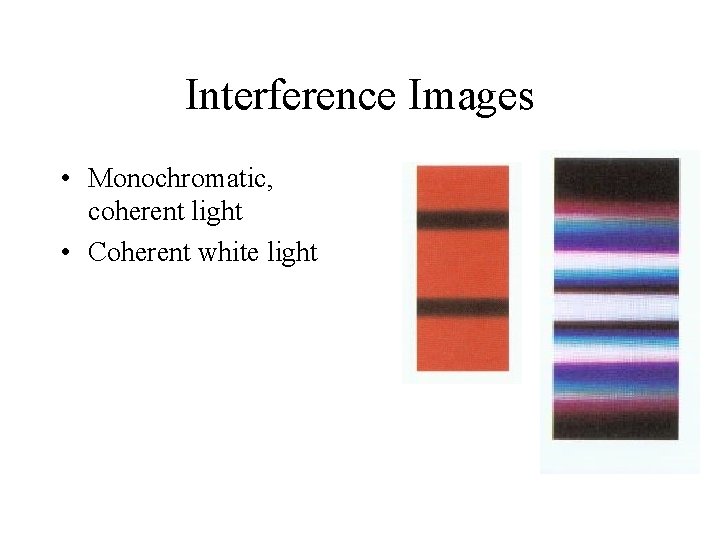 Interference Images • Monochromatic, coherent light • Coherent white light 