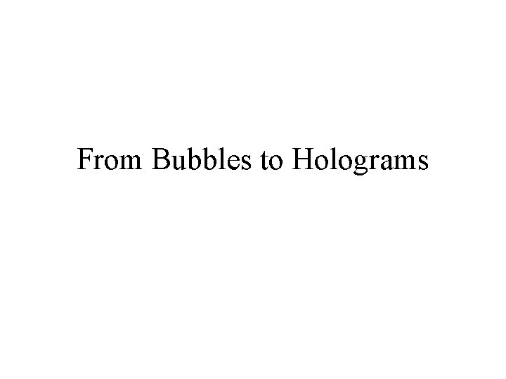 From Bubbles to Holograms 