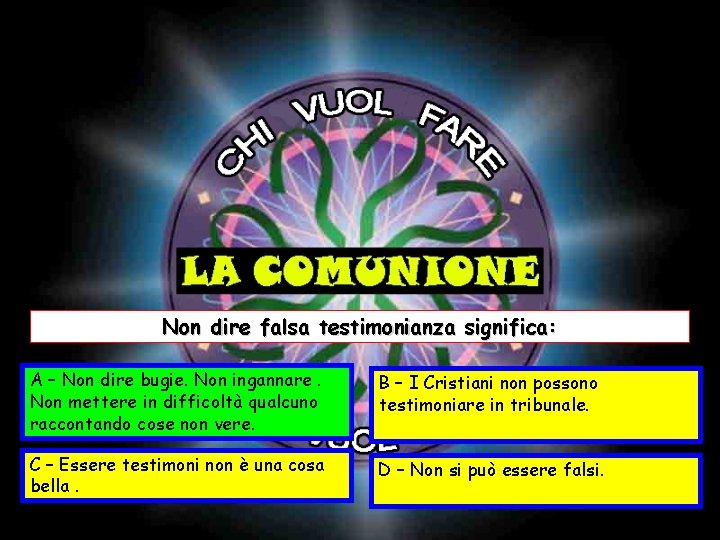 Non dire falsa testimonianza significa: A – Non dire bugie. Non ingannare. Non mettere