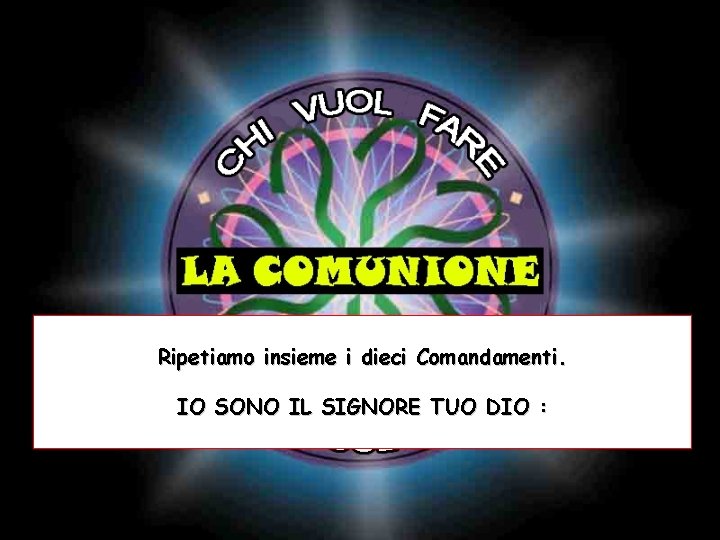 Ripetiamo insieme i dieci Comandamenti. IO SONO IL SIGNORE TUO DIO : 