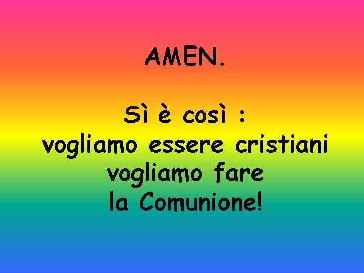 AMEN. Sì è così : vogliamo essere cristiani vogliamo fare la Comunione! 