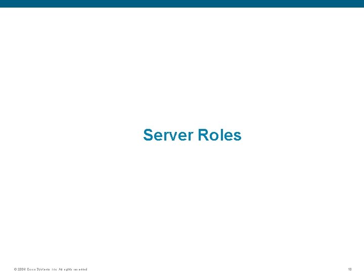 Server Roles © 2006 Cisco Systems, Inc. All rights reserved. 10 