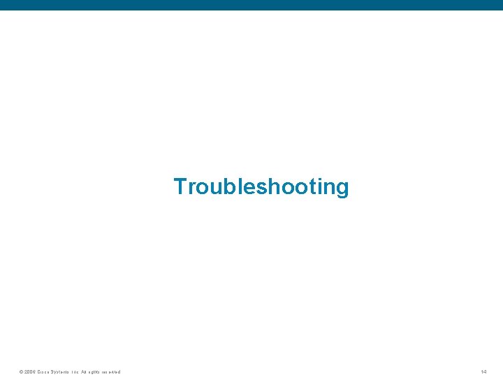 Troubleshooting © 2006 Cisco Systems, Inc. All rights reserved. 14 
