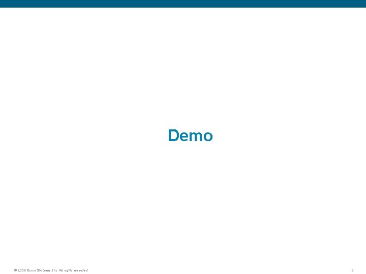 Demo © 2006 Cisco Systems, Inc. All rights reserved. 3 
