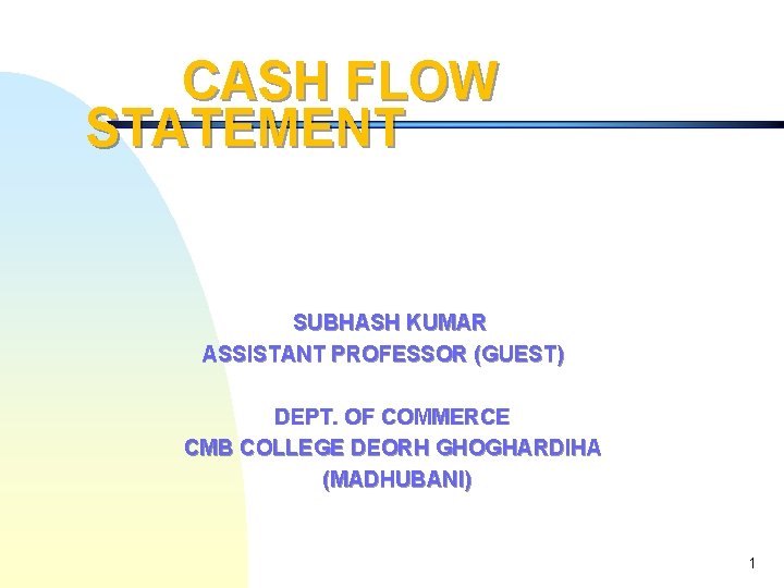 CASH FLOW STATEMENT SUBHASH KUMAR ASSISTANT PROFESSOR (GUEST) DEPT. OF COMMERCE CMB COLLEGE DEORH
