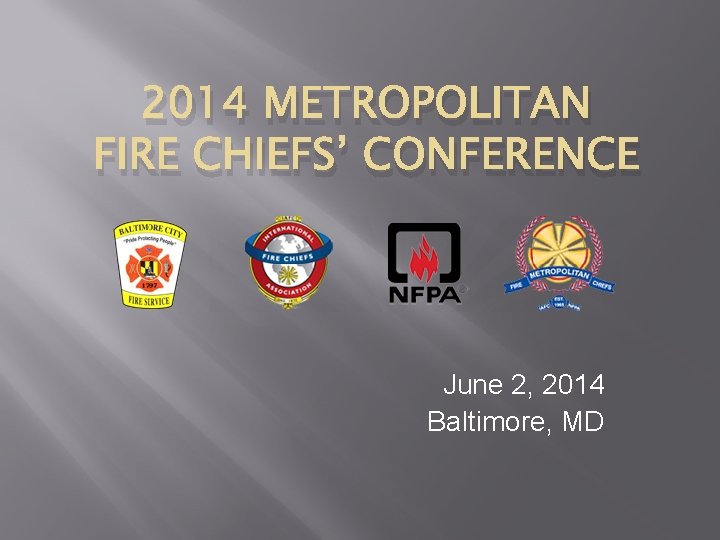 2014 METROPOLITAN FIRE CHIEFS’ CONFERENCE June 2, 2014 Baltimore, MD 