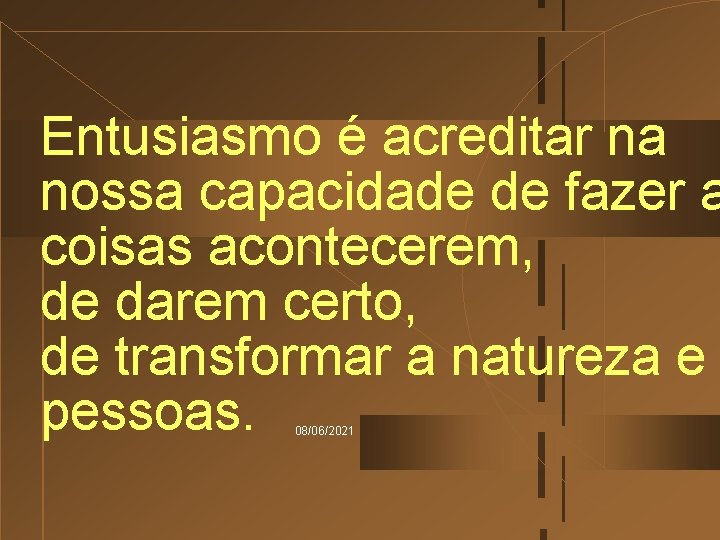 Entusiasmo é acreditar na nossa capacidade de fazer a coisas acontecerem, de darem certo,