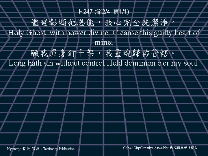 H 247 (節2/4, 頁1/1) 聖靈彰顯祂恩能，我心完全洗潔淨。 Holy Ghost, with power divine, Cleanse this guilty heart