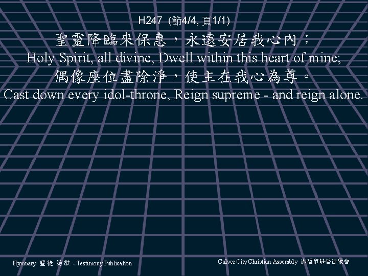 H 247 (節4/4, 頁1/1) 聖靈降臨來保惠，永遠安居我心內； Holy Spirit, all divine, Dwell within this heart of