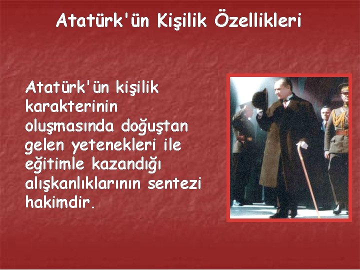 Atatürk'ün Kişilik Özellikleri Atatürk'ün kişilik karakterinin oluşmasında doğuştan gelen yetenekleri ile eğitimle kazandığı alışkanlıklarının