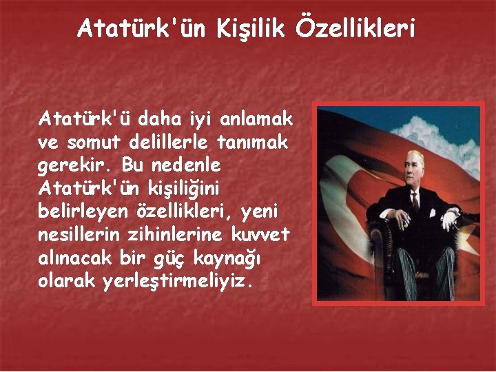Atatürk'ün Kişilik Özellikleri Atatürk'ü daha iyi anlamak ve somut delillerle tanımak gerekir. Bu nedenle