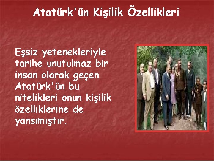 Atatürk'ün Kişilik Özellikleri Eşsiz yetenekleriyle tarihe unutulmaz bir insan olarak geçen Atatürk'ün bu nitelikleri