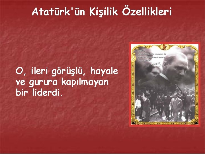 Atatürk'ün Kişilik Özellikleri O, ileri görüşlü, hayale ve gurura kapılmayan bir liderdi. 