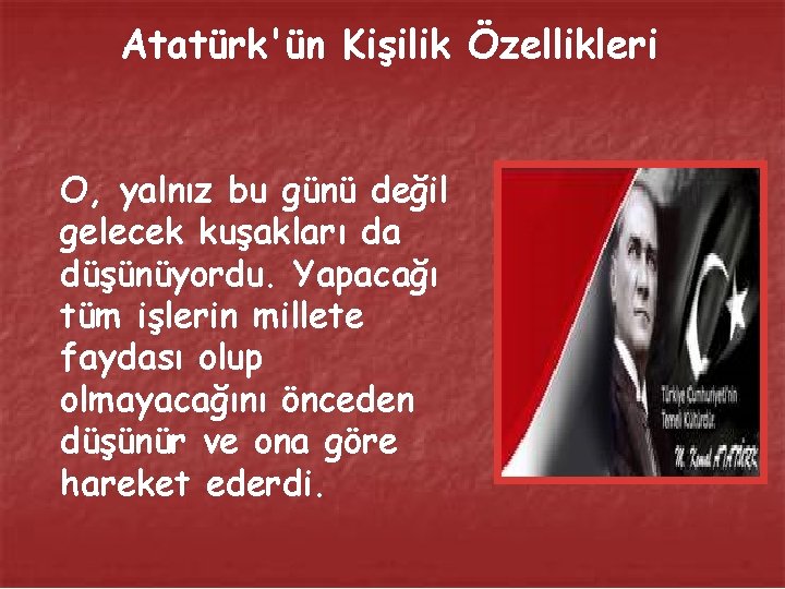 Atatürk'ün Kişilik Özellikleri O, yalnız bu günü değil gelecek kuşakları da düşünüyordu. Yapacağı tüm