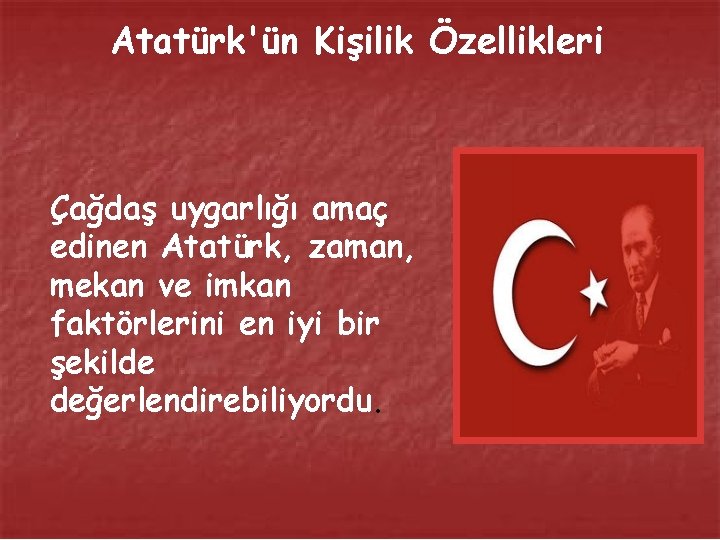 Atatürk'ün Kişilik Özellikleri Çağdaş uygarlığı amaç edinen Atatürk, zaman, mekan ve imkan faktörlerini en
