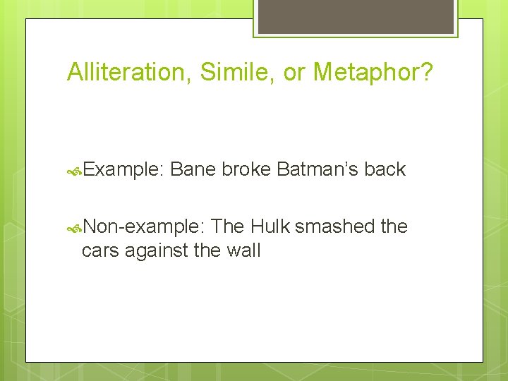 Alliteration, Simile, or Metaphor? Example: Bane broke Batman’s back Non-example: The Hulk smashed the