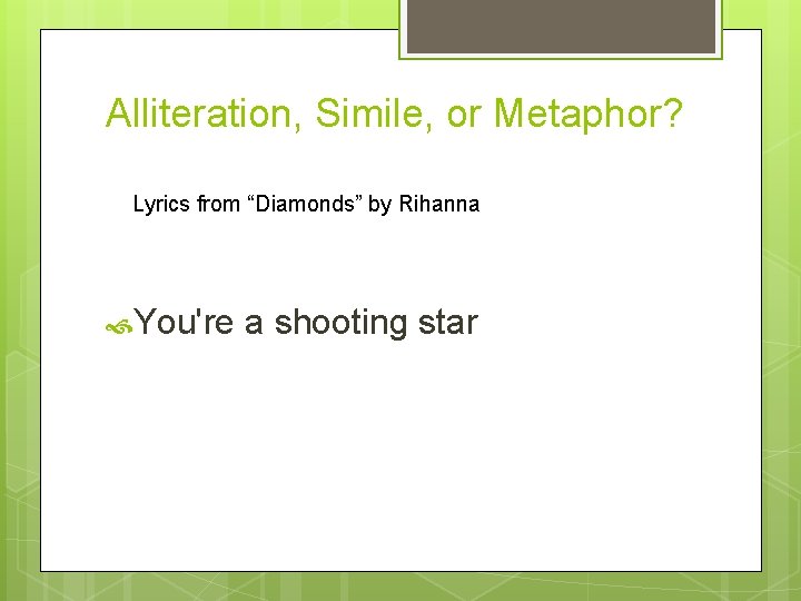 Alliteration, Simile, or Metaphor? Lyrics from “Diamonds” by Rihanna You're a shooting star 