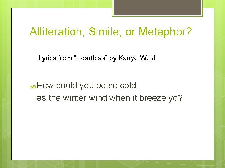 Alliteration, Simile, or Metaphor? Lyrics from “Heartless” by Kanye West How could you be